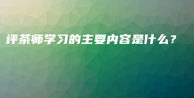 評茶師學(xué)習(xí)的主要內(nèi)容是什么？插圖