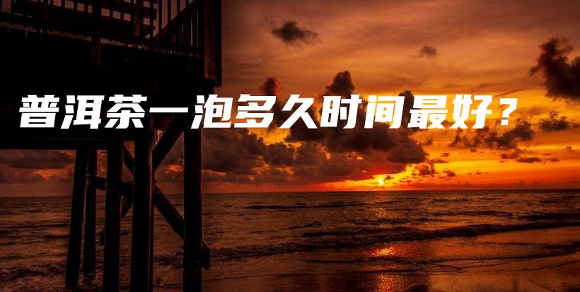普洱茶一泡多久時(shí)間最好？插圖