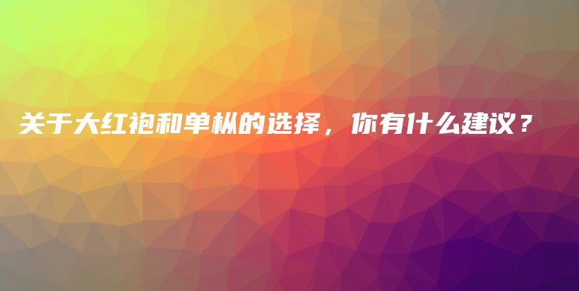 關(guān)于大紅袍和單樅的選擇，你有什么建議？插圖