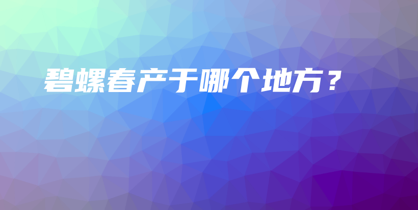 碧螺春產(chǎn)于哪個地方？插圖