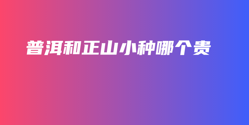 普洱和正山小種哪個貴插圖