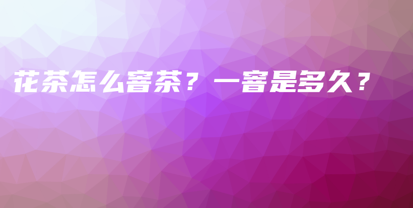 花茶怎么窨茶？一窨是多久？插圖