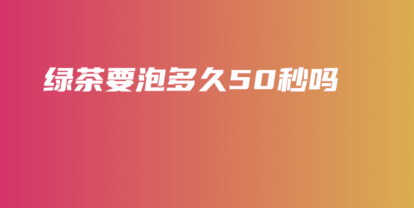 綠茶要泡多久50秒嗎插圖