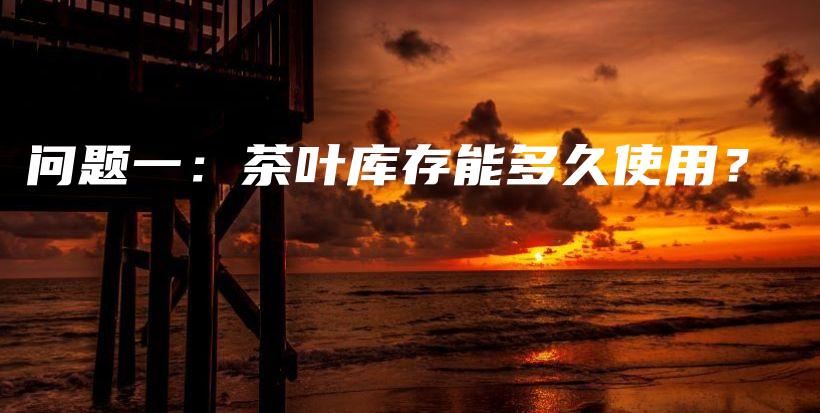 問題一：茶葉庫存能多久使用？插圖