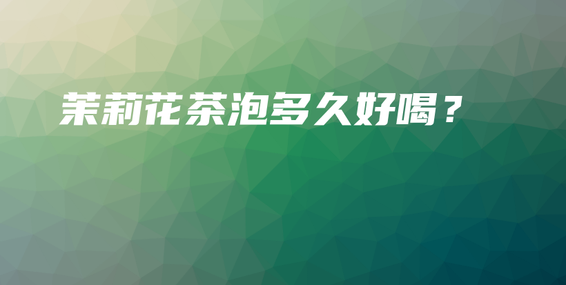 茉莉花茶泡多久好喝？插圖