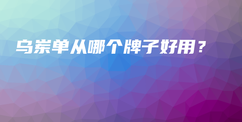烏崠單從哪個(gè)牌子好用？插圖