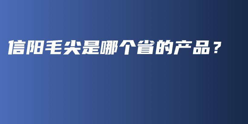信陽毛尖是哪個省的產(chǎn)品？插圖