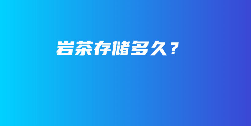 巖茶存儲多久？插圖