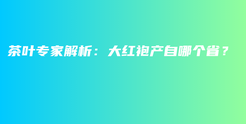 茶葉專家解析：大紅袍產(chǎn)自哪個??？插圖