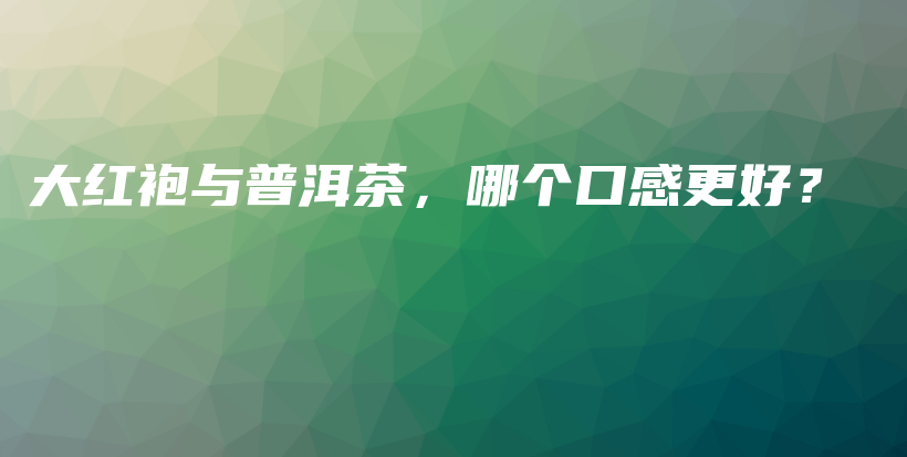 大紅袍與普洱茶，哪個(gè)口感更好？插圖