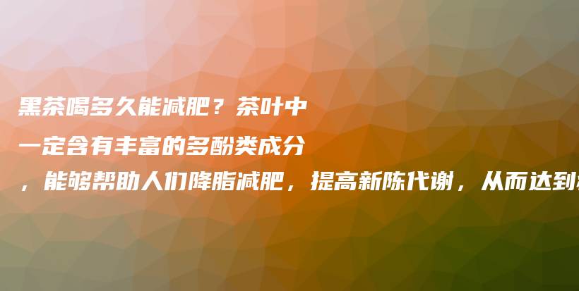 黑茶喝多久能減肥？茶葉中一定含有豐富的多酚類成分，能夠幫助人們降脂減肥，提高新陳代謝，從而達(dá)到瘦身效插圖