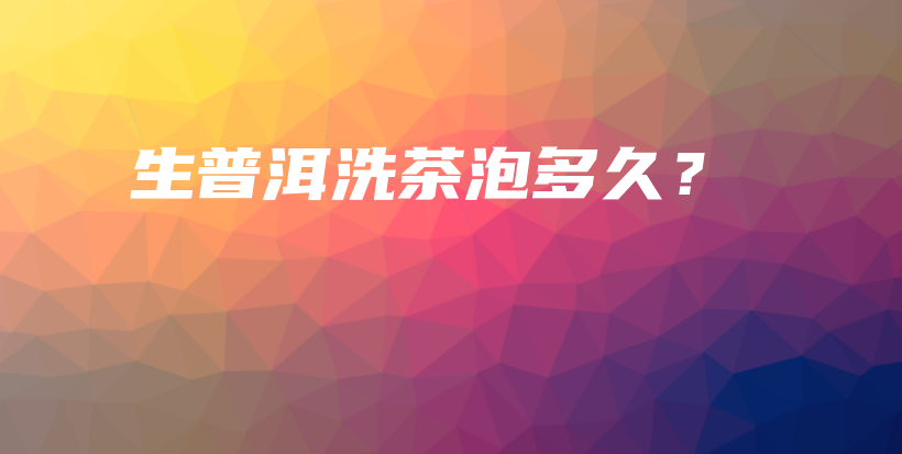 生普洱洗茶泡多久？插圖