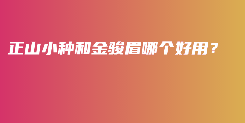 正山小種和金駿眉哪個(gè)好用？插圖