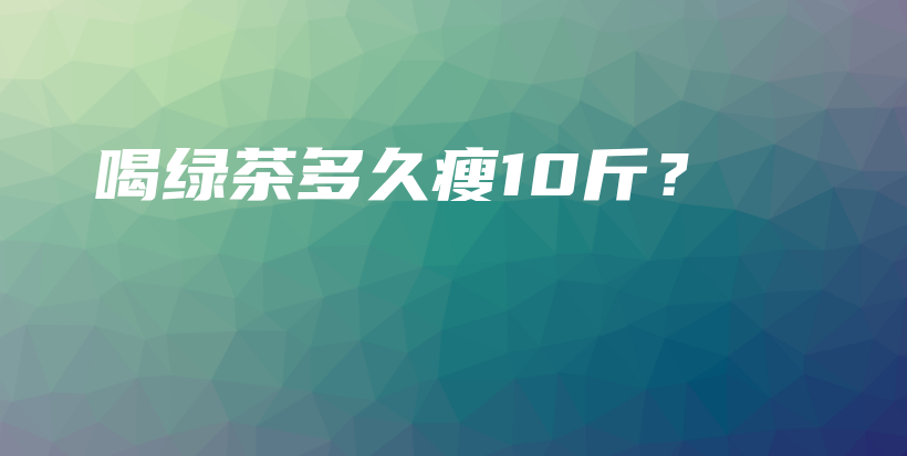 喝綠茶多久瘦10斤？插圖