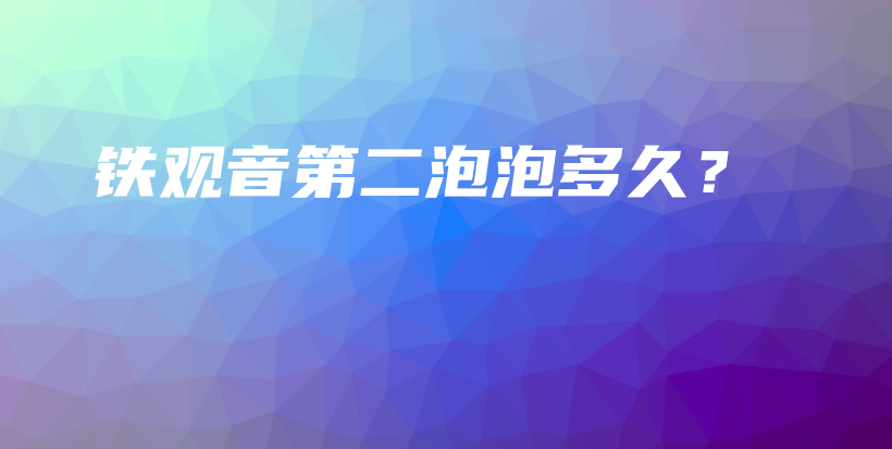 鐵觀音第二泡泡多久？插圖