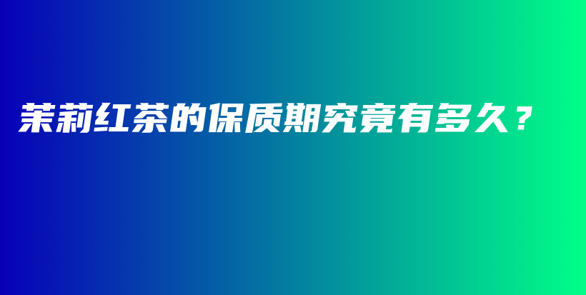 茉莉紅茶的保質期究竟有多久？插圖