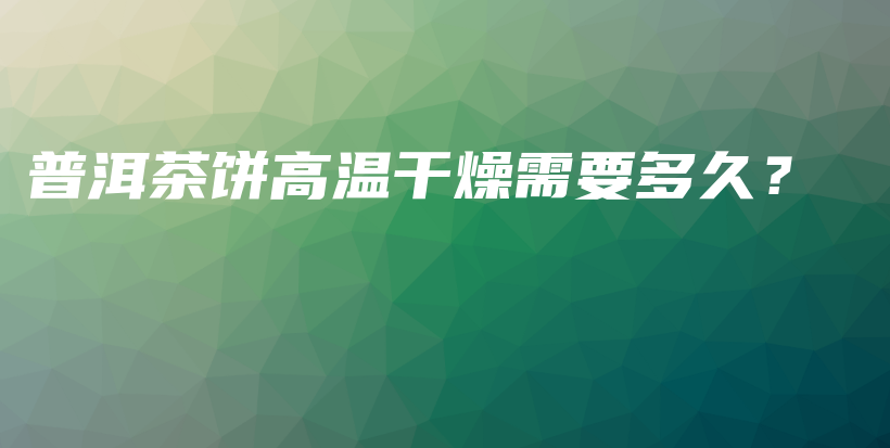 普洱茶餅高溫干燥需要多久？插圖