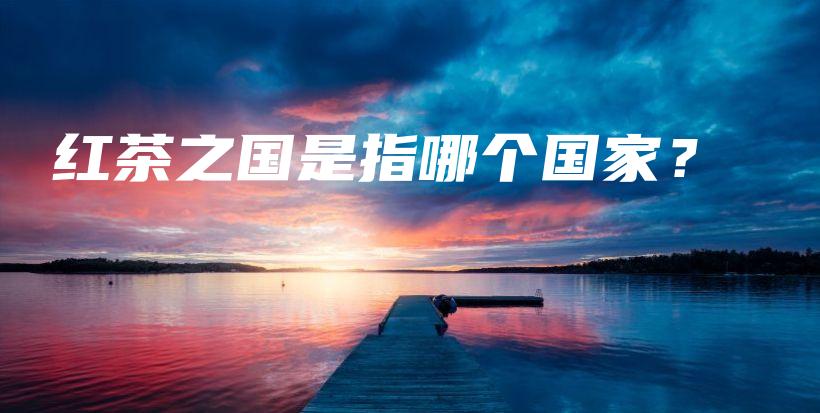 紅茶之國(guó)是指哪個(gè)國(guó)家？插圖