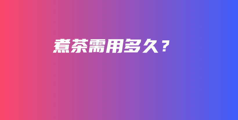 煮茶需用多久？插圖