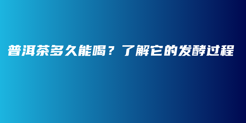 普洱茶多久能喝？了解它的發(fā)酵過程插圖