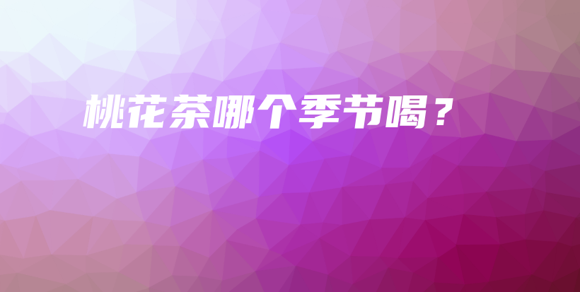 桃花茶哪個(gè)季節(jié)喝？插圖