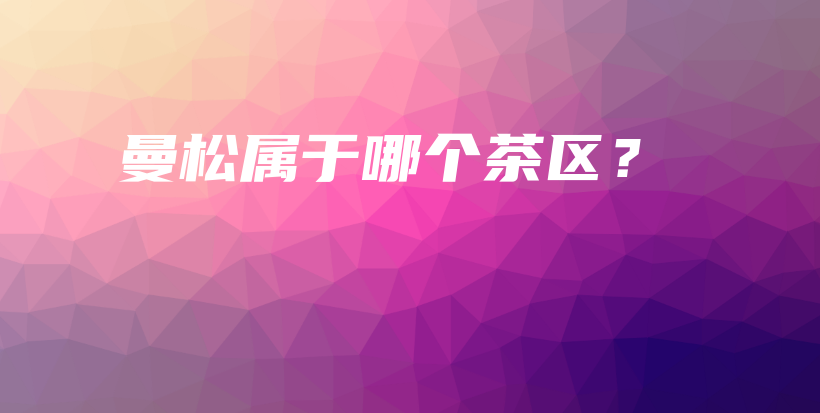 曼松屬于哪個茶區(qū)？插圖