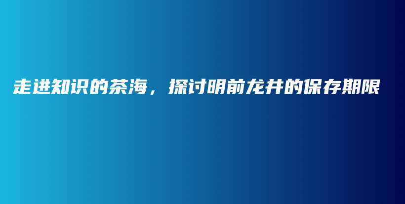 走進知識的茶海，探討明前龍井的保存期限插圖