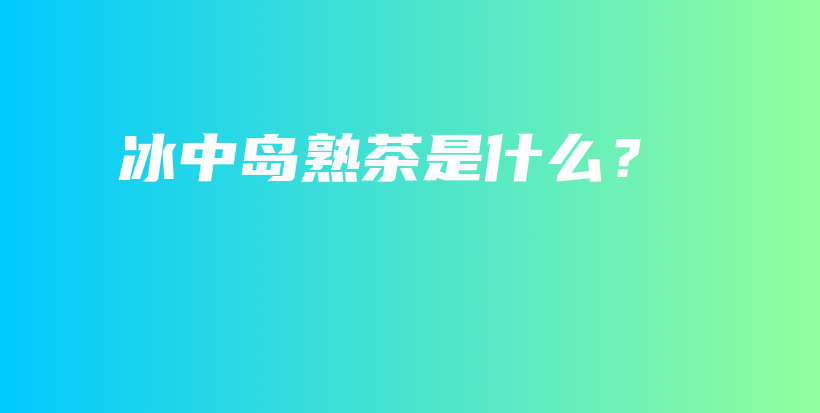 冰中島熟茶是什么？插圖