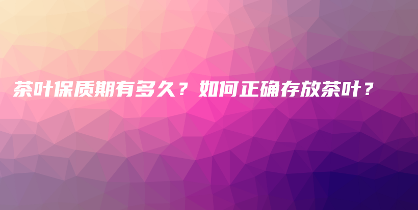 茶葉保質期有多久？如何正確存放茶葉？插圖