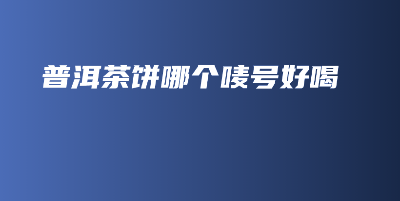 普洱茶餅?zāi)膫€(gè)嘜號(hào)好喝插圖