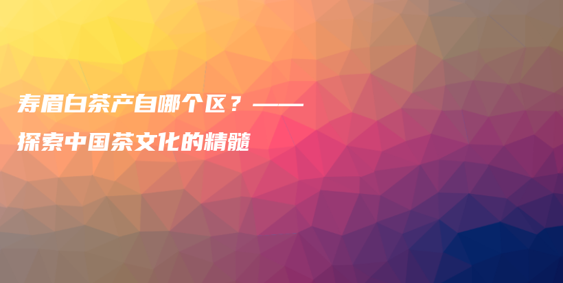 壽眉白茶產(chǎn)自哪個(gè)區(qū)？——探索中國(guó)茶文化的精髓插圖