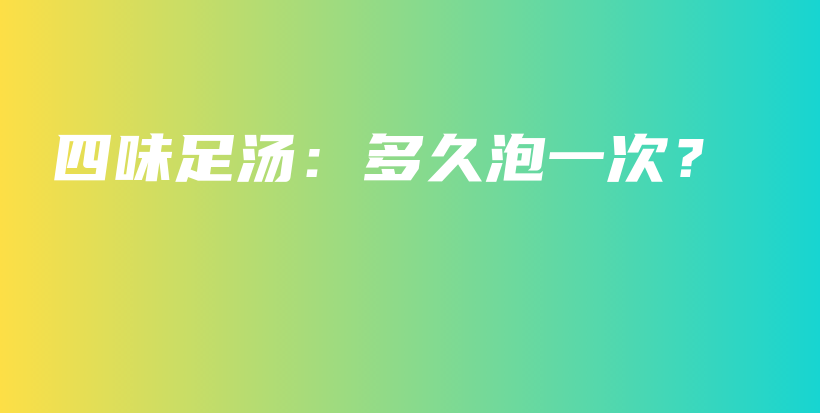 四味足湯：多久泡一次？插圖