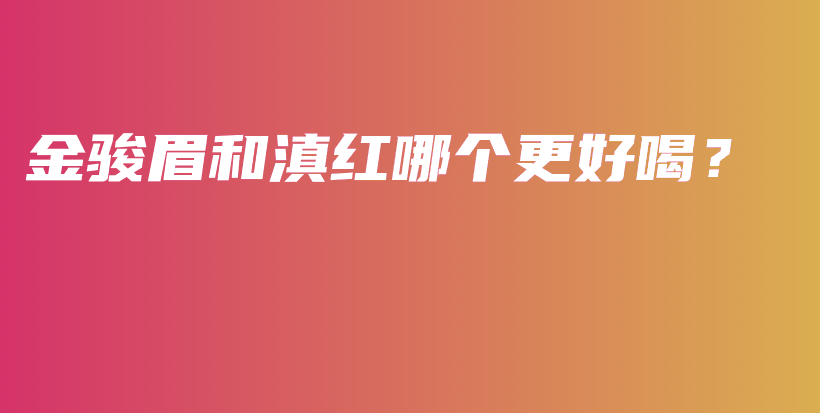 金駿眉和滇紅哪個更好喝？插圖