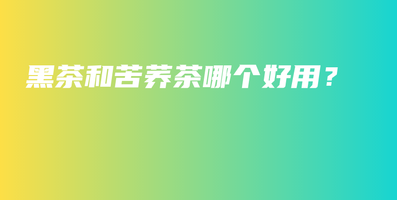 黑茶和苦蕎茶哪個好用？插圖