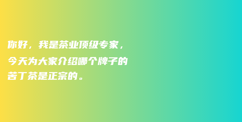 你好，我是茶業(yè)頂級(jí)專家，今天為大家介紹哪個(gè)牌子的苦丁茶是正宗的。插圖
