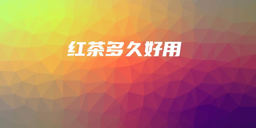 紅茶多久好用插圖