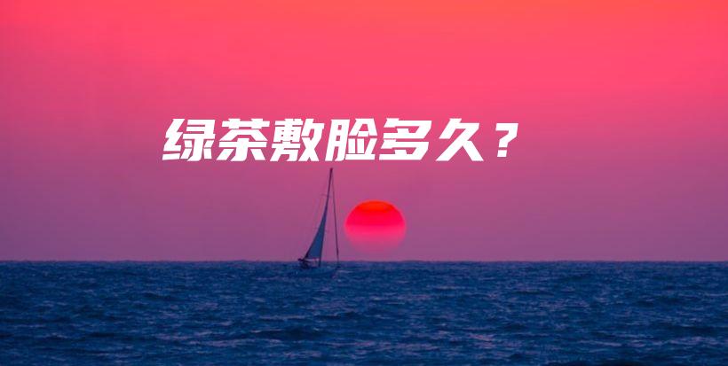 綠茶敷臉多久？插圖