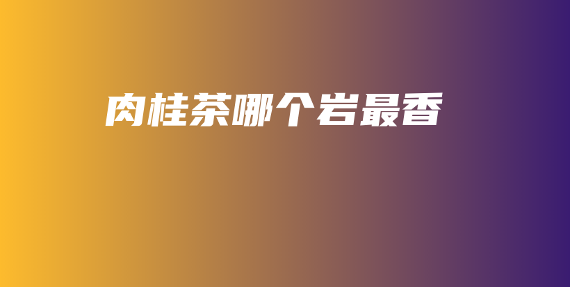 肉桂茶哪個(gè)巖最香插圖