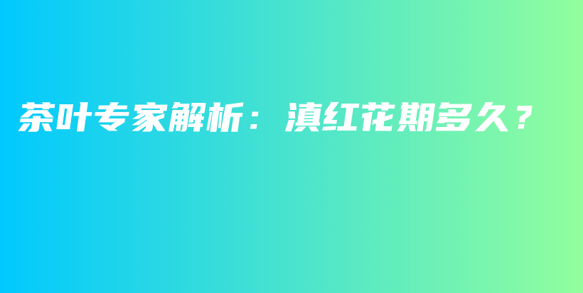 茶葉專(zhuān)家解析：滇紅花期多久？插圖