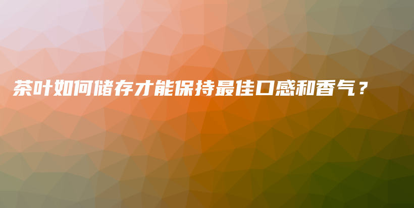 茶葉如何儲存才能保持最佳口感和香氣？插圖