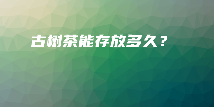 古樹茶能存放多久？插圖