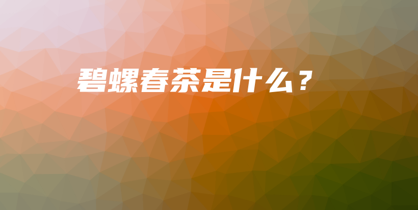 碧螺春茶是什么？插圖