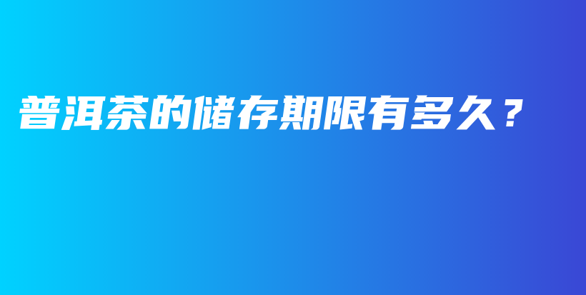 普洱茶的儲存期限有多久？插圖