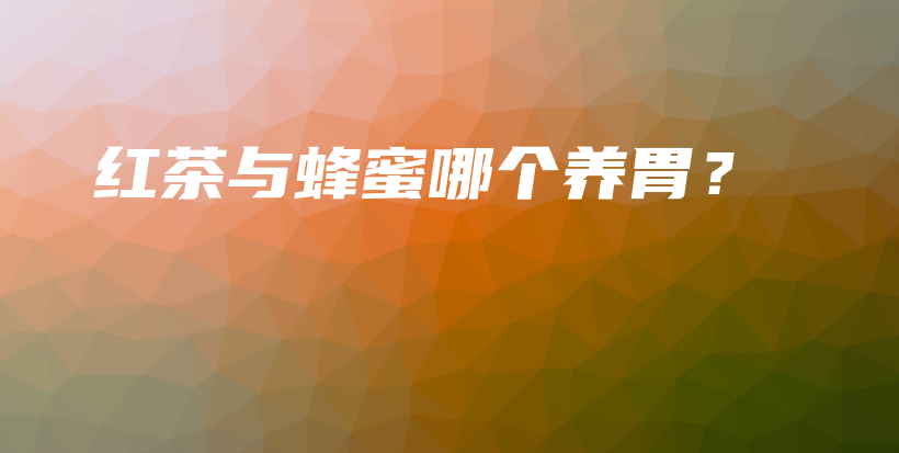 紅茶與蜂蜜哪個(gè)養(yǎng)胃？插圖