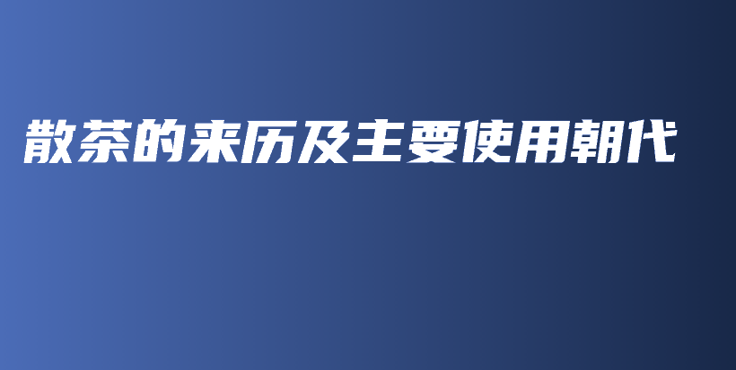 散茶的來(lái)歷及主要使用朝代插圖