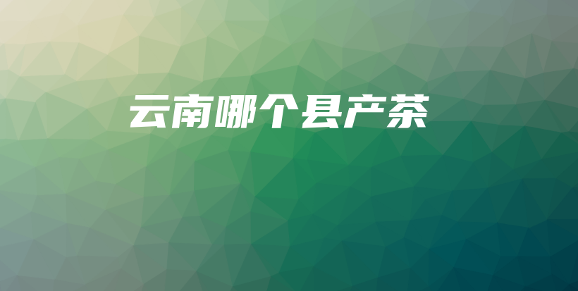 云南哪個(gè)縣產(chǎn)茶插圖