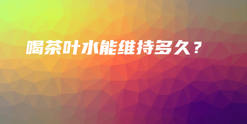 喝茶葉水能維持多久？插圖