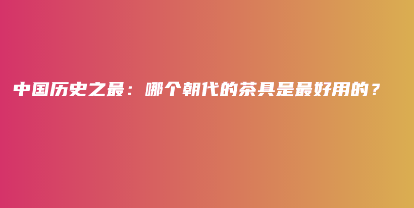 中國歷史之最：哪個朝代的茶具是最好用的？插圖