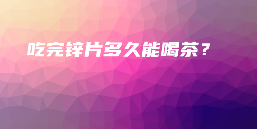 吃完鋅片多久能喝茶？插圖