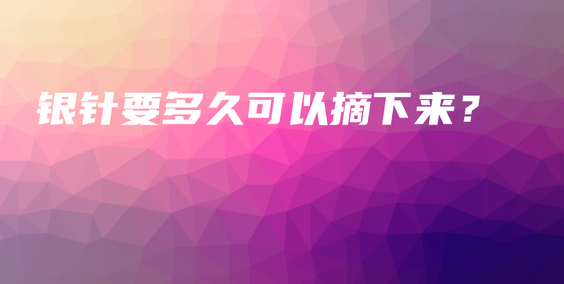 銀針要多久可以摘下來(lái)？插圖